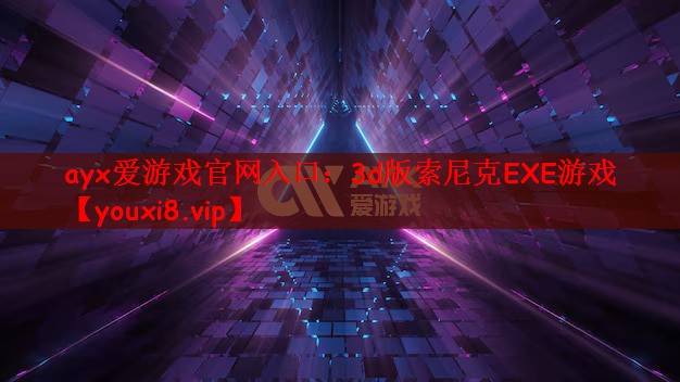 ayx爱游戏官网入口：3d版索尼克EXE游戏