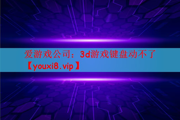 爱游戏公司：3d游戏键盘动不了