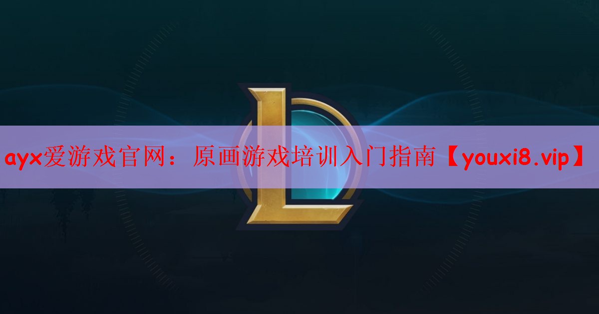 ayx爱游戏官网：原画游戏培训入门指南