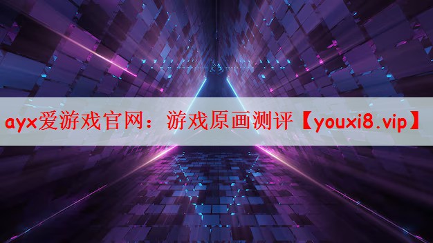 ayx爱游戏官网：游戏原画测评