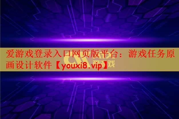 爱游戏登录入口网页版平台：游戏任务原画设计软件