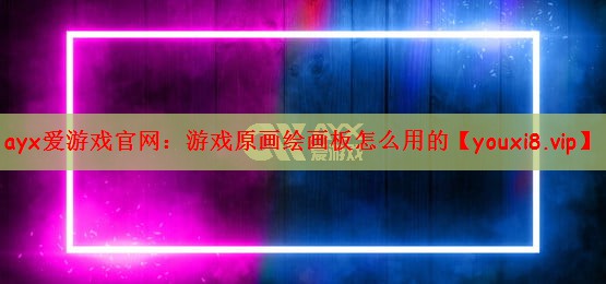 ayx爱游戏官网：游戏原画绘画板怎么用的