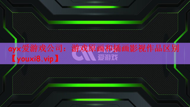 ayx爱游戏公司：游戏原画和插画影视作品区别