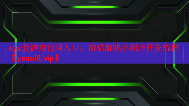 ayx爱游戏官网入口：前端游戏小程序开发流程