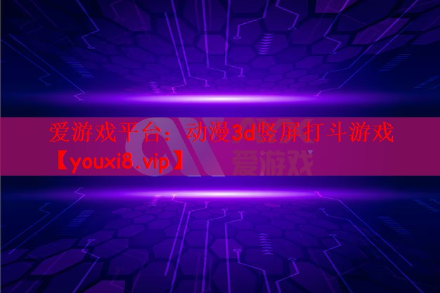 爱游戏平台：动漫3d竖屏打斗游戏