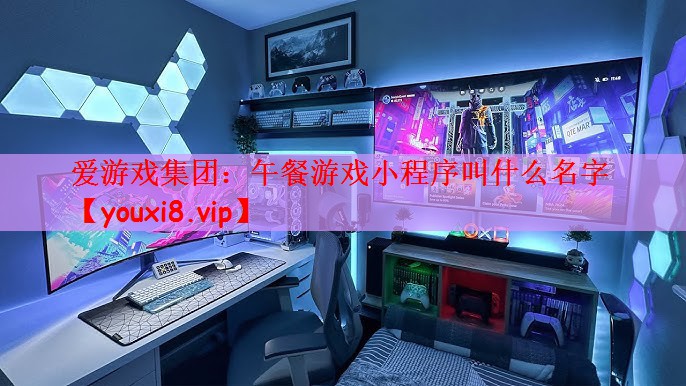 爱游戏集团：午餐游戏小程序叫什么名字