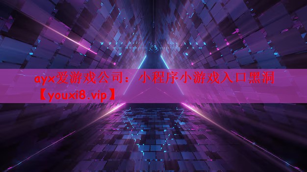 ayx爱游戏公司：小程序小游戏入口黑洞