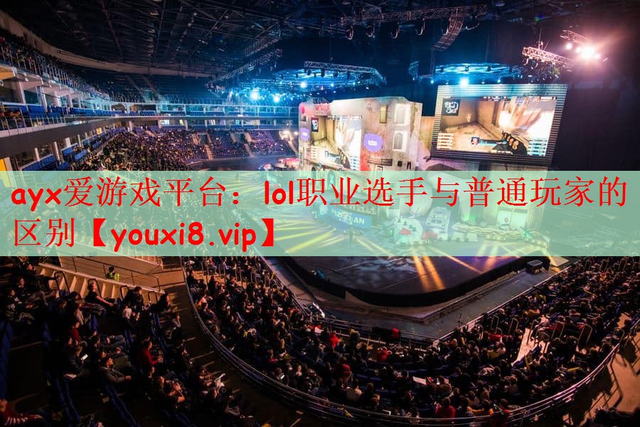 ayx爱游戏平台：lol职业选手与普通玩家的区别