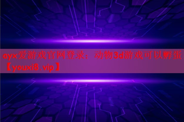 ayx爱游戏官网登录：动物3d游戏可以孵蛋
