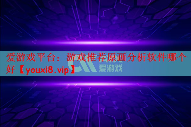 爱游戏平台：游戏推荐原画分析软件哪个好