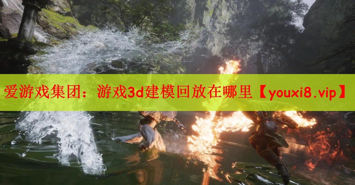 爱游戏集团：游戏3d建模回放在哪里