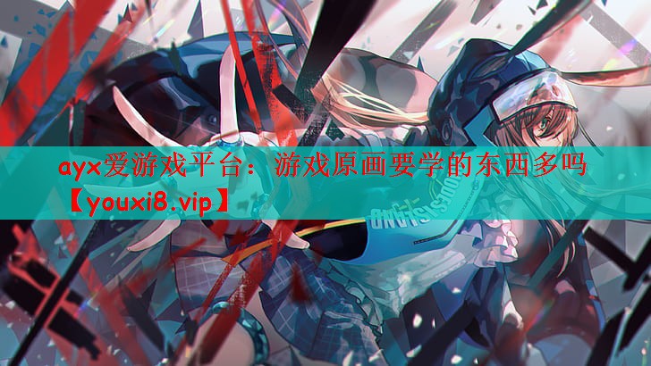 ayx爱游戏平台：游戏原画要学的东西多吗