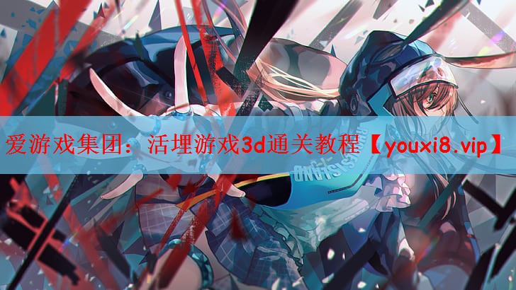 爱游戏集团：活埋游戏3d通关教程