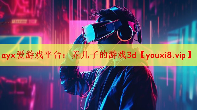 ayx爱游戏平台：养儿子的游戏3d