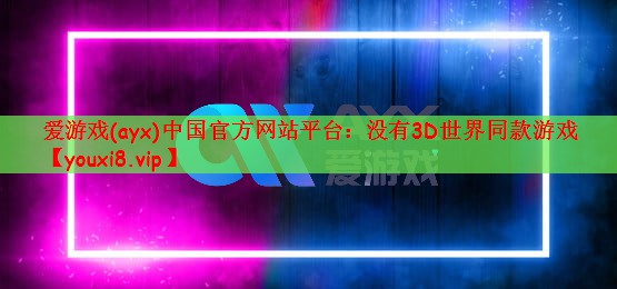 爱游戏(ayx)中国官方网站平台：没有3D世界同款游戏