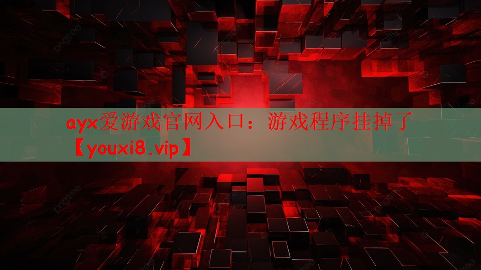 ayx爱游戏官网入口：游戏程序挂掉了