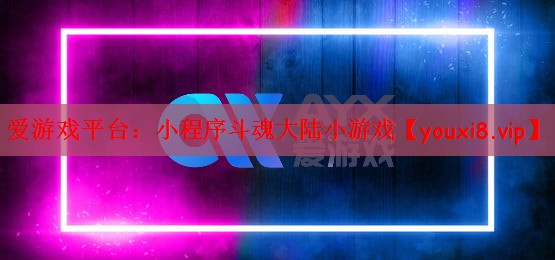 爱游戏平台：小程序斗魂大陆小游戏