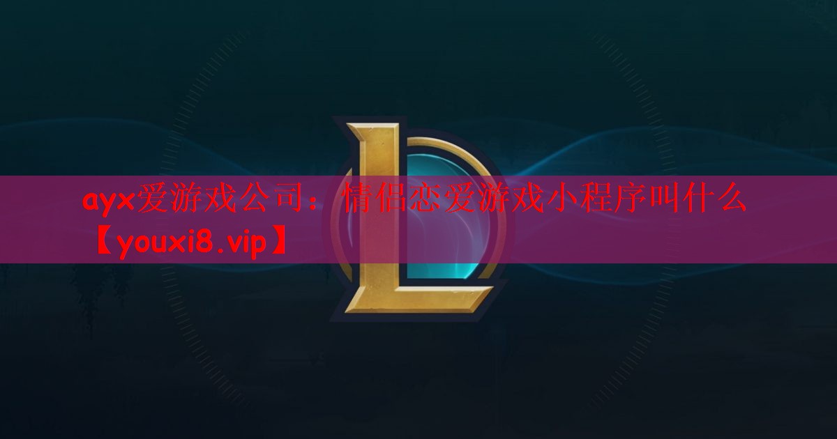 <strong>ayx爱游戏公司：情侣恋爱游戏小</strong>