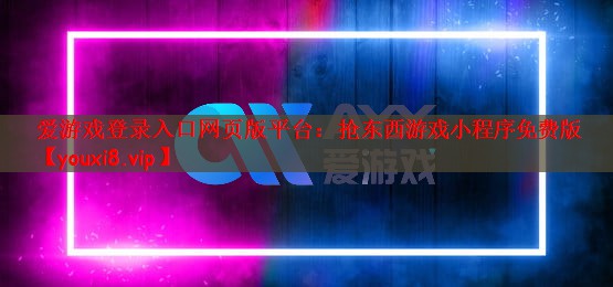 爱游戏登录入口网页版平台：抢东西