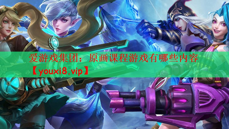 爱游戏集团：原画课程游戏有哪些内