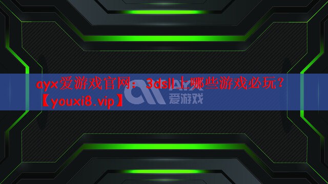 ayx爱游戏官网：3dsll上哪