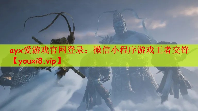 ayx爱游戏官网登录：微信小程序游戏王者交锋