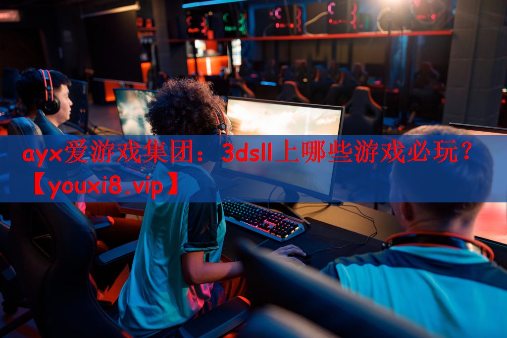 ayx爱游戏集团：3dsll上哪些游戏必玩？