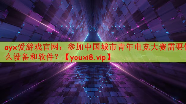 参加中国城市青年电竞大赛需要什么设备和软件？