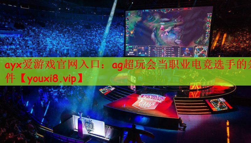 ag超玩会当职业电竞选手的条件