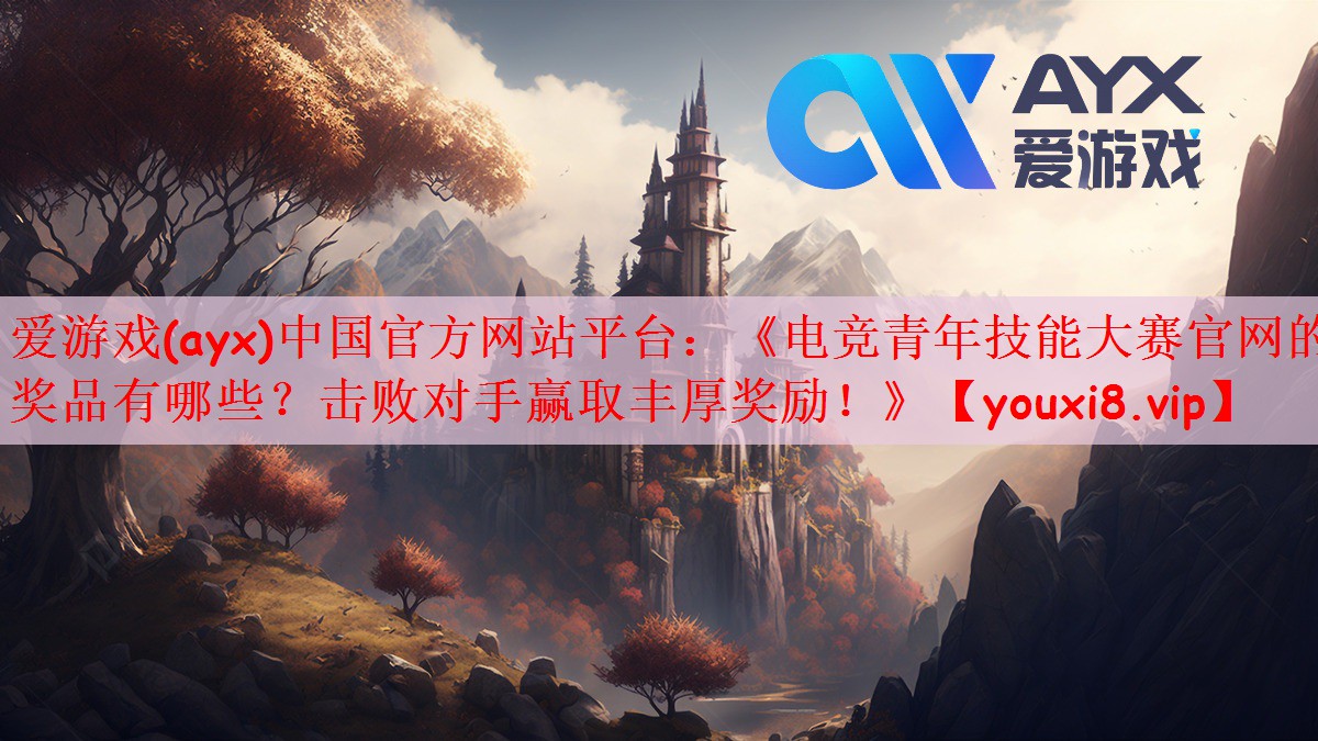 《电竞青年技能大赛官网的奖品有哪些？击败对手赢取丰厚奖励！》