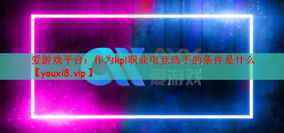 作为kpl职业电竞选手的条件是什么
